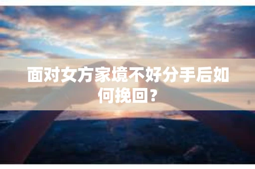 面对女方家境不好分手后如何挽回？