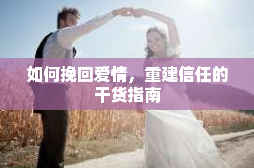 如何挽回爱情，重建信任的干货指南