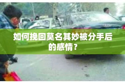 如何挽回莫名其妙被分手后的感情？
