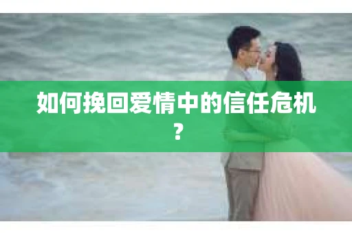如何挽回爱情中的信任危机？