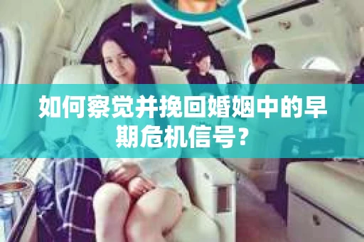 如何察觉并挽回婚姻中的早期危机信号？