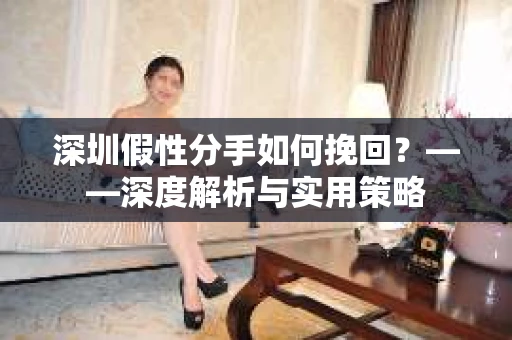 深圳假性分手如何挽回？——深度解析与实用策略