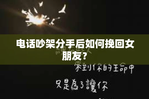 电话吵架分手后如何挽回女朋友？