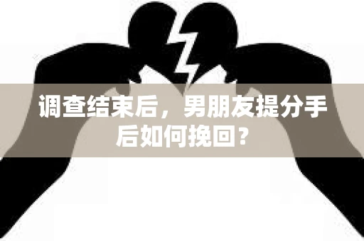 调查结束后，男朋友提分手后如何挽回？