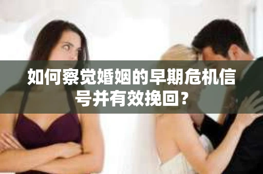 如何察觉婚姻的早期危机信号并有效挽回？