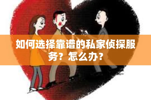 如何选择靠谱的私家侦探服务？怎么办？