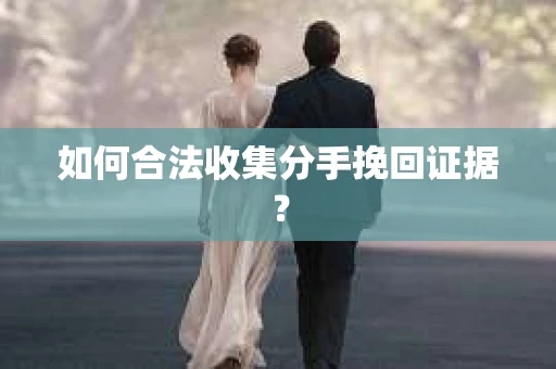 如何合法收集分手挽回证据？