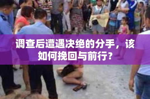 调查后遭遇决绝的分手，该如何挽回与前行？