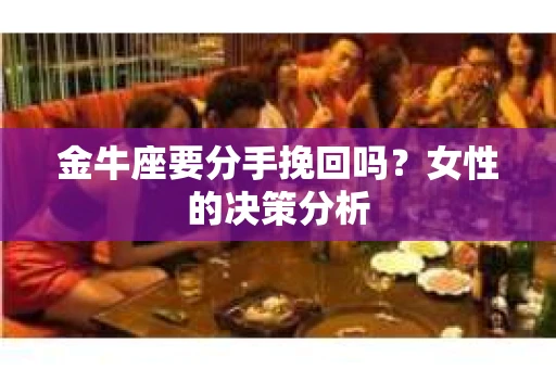金牛座要分手挽回吗？女性的决策分析