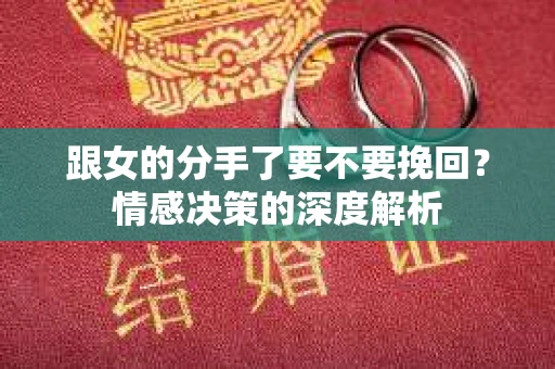 跟女的分手了要不要挽回？情感决策的深度解析