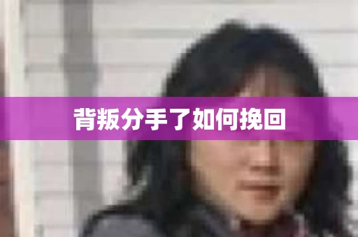 背叛分手了如何挽回 背叛分手了如何挽回