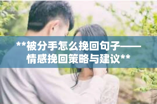 **被分手怎么挽回句子——情感挽回策略与建议**