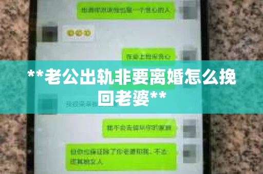 **老公出轨非要离婚怎么挽回老婆**