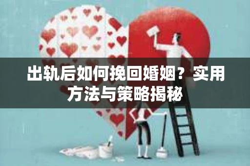 出轨后如何挽回婚姻？实用方法与策略揭秘