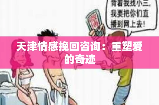 天津情感挽回咨询：重塑爱的奇迹