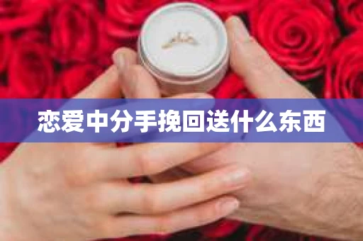 恋爱中分手挽回送什么东西