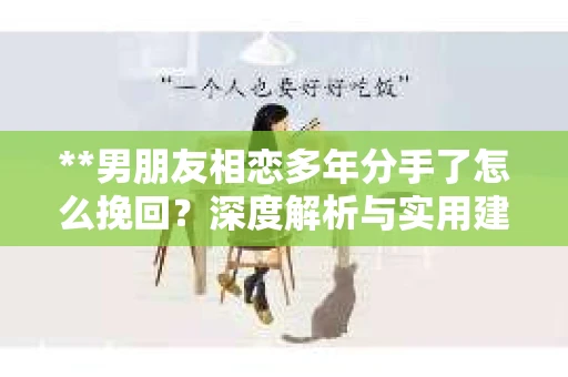 **男朋友相恋多年分手了怎么挽回？深度解析与实用建议**