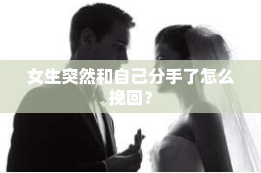 女生突然和自己分手了怎么挽回? 女生突然和自己分手了怎么挽回?
