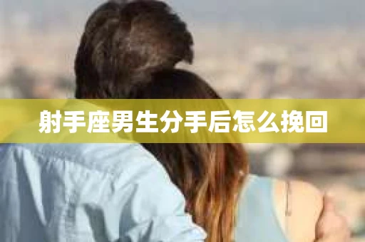 射手座男生分手后怎么挽回
