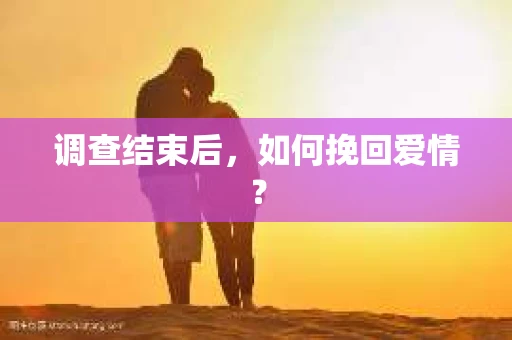 调查结束后，如何挽回爱情？