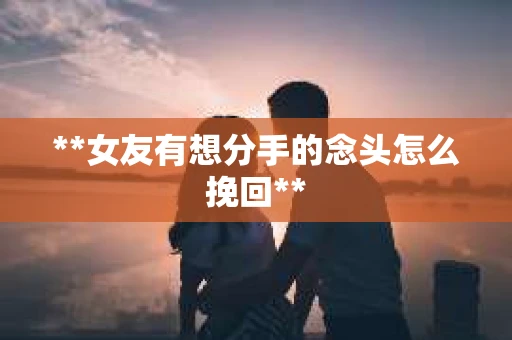 **女友有想分手的念头怎么挽回**