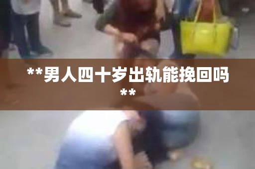 **男人四十岁出轨能挽回吗**