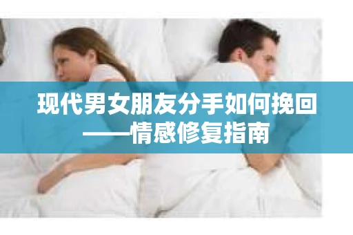 现代男女朋友分手如何挽回——情感修复指南