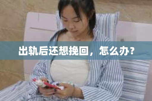 出轨后还想挽回，怎么办？