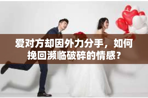 爱对方却因外力分手，如何挽回濒临破碎的情感？