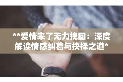 **爱情来了无力挽回：深度解读情感纠葛与抉择之道**