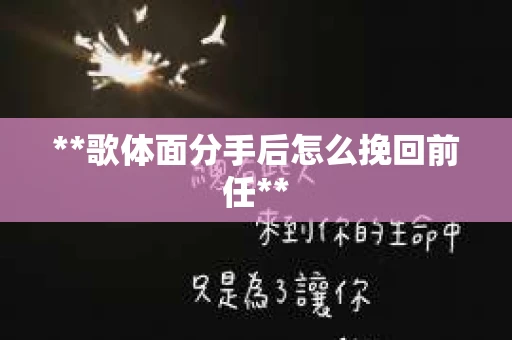 **歌体面分手后怎么挽回前任**