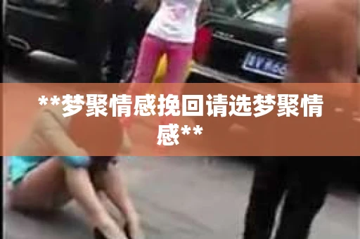 **梦聚情感挽回请选梦聚情感**