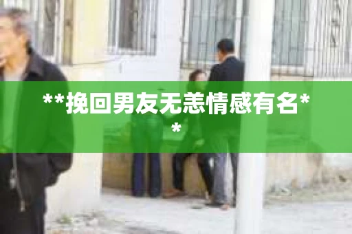 **挽回男友无恙情感有名**
