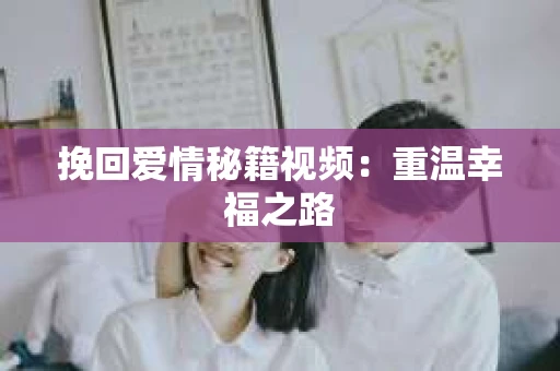 挽回爱情秘籍视频：重温幸福之路
