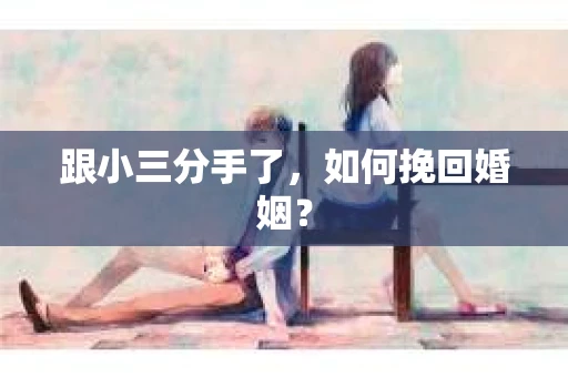 跟小三分手了，如何挽回婚姻？