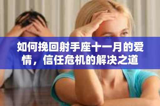 如何挽回射手座十一月的爱情，信任危机的解决之道