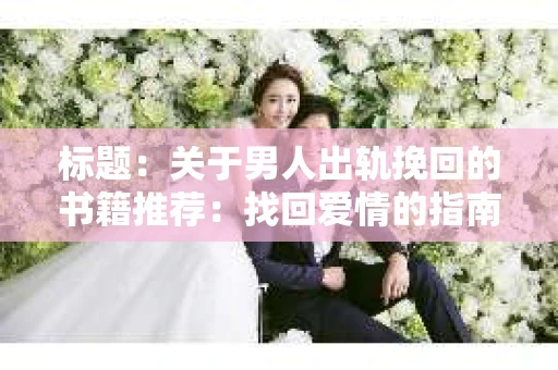 标题：关于男人出轨挽回的书籍推荐：找回爱情的指南针