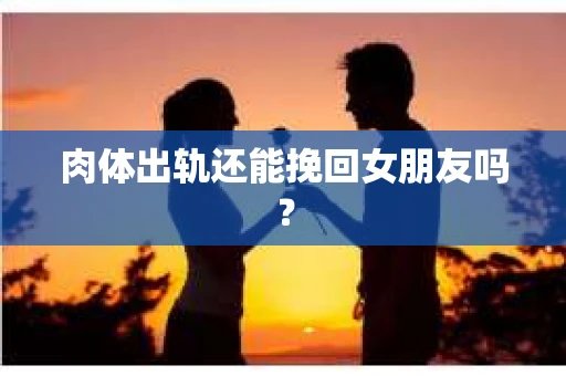 肉体出轨还能挽回女朋友吗？