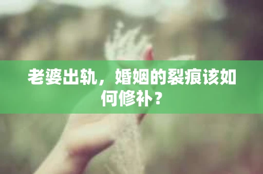 老婆出轨，婚姻的裂痕该如何修补？