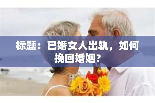 标题：已婚女人出轨，如何挽回婚姻？