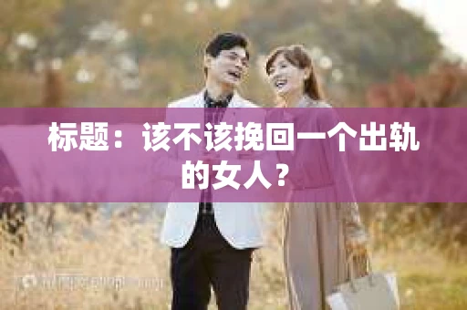 标题：该不该挽回一个出轨的女人？