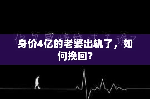 身价4亿的老婆出轨了，如何挽回？