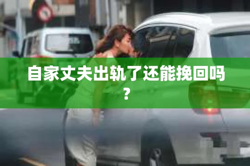 自家丈夫出轨了还能挽回吗？