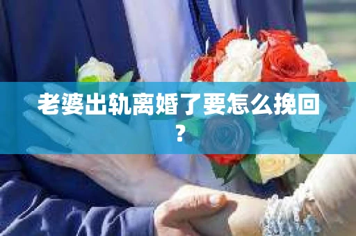 老婆出轨离婚了要怎么挽回？
