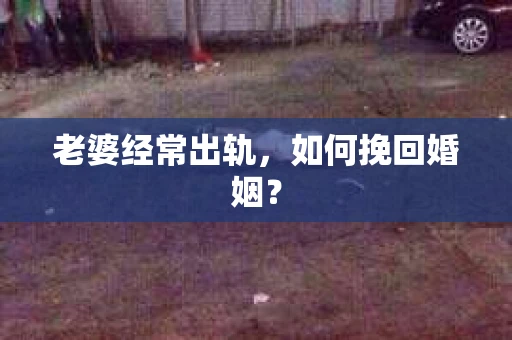 老婆经常出轨，如何挽回婚姻？