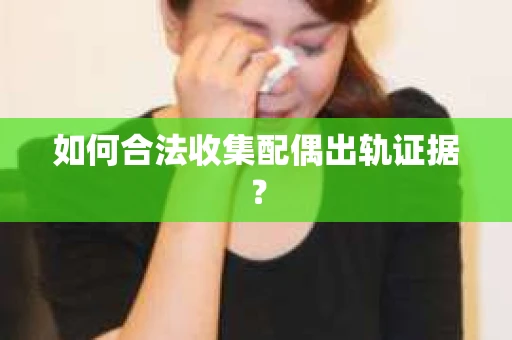 如何合法收集配偶出轨证据？