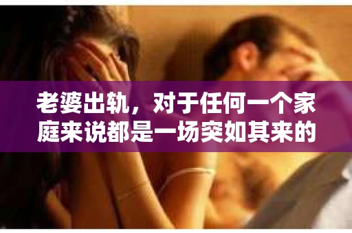 老婆出轨，对于任何一个家庭来说都是一场突如其来的风暴。面对这样的困境，如何挽回婚姻，重拾家庭的和谐，成为了许多人迫切想要了解的问题。今天，我们就来聊聊这个敏感而现实的话题——老婆出轨最好的挽回办法。