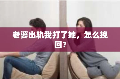 老婆出轨我打了她，怎么挽回？