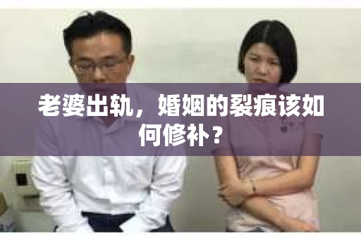 老婆出轨，婚姻的裂痕该如何修补？