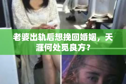 老婆出轨后想挽回婚姻，天涯何处觅良方？